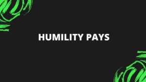 HUMILITY PAYS
