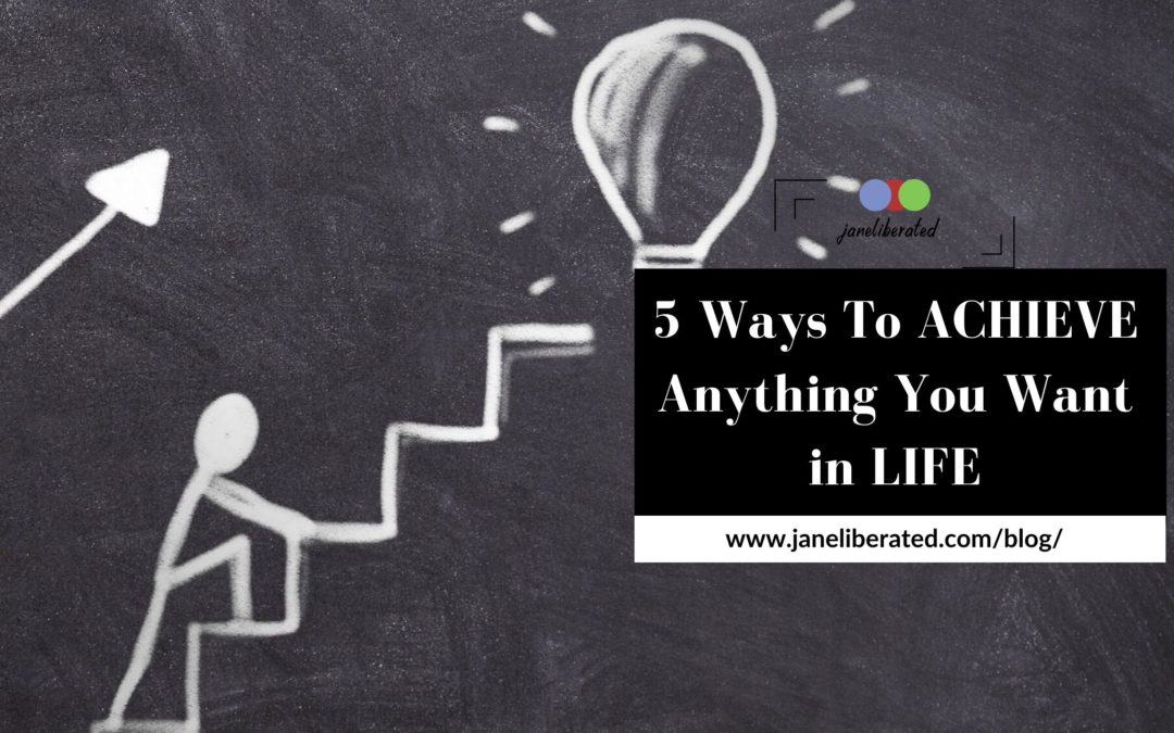 5 Ways To Achieve Anything You Want in Life