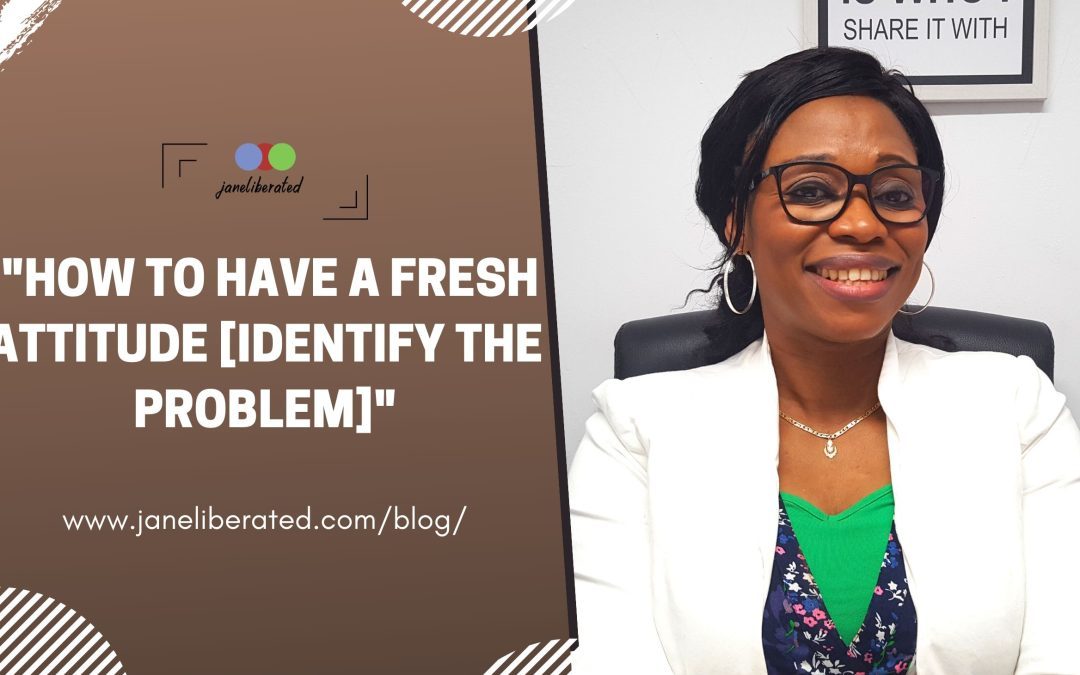 How To Have a Fresh Attitude [Identify The Problem]