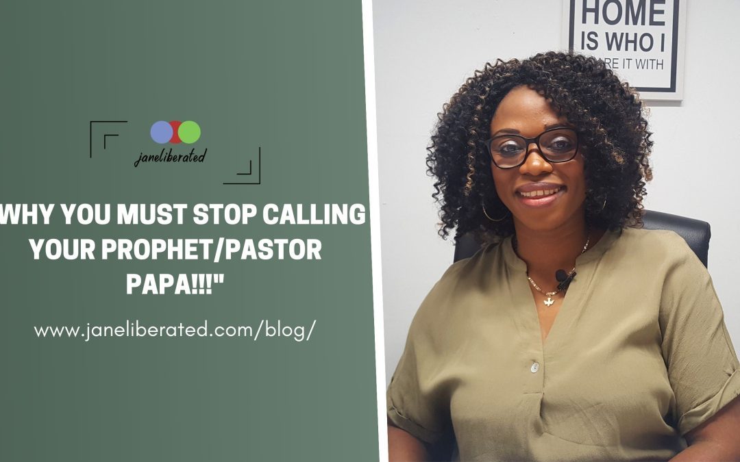 Why You Must Stop Calling Your Prophet/Pastor Papa!!!