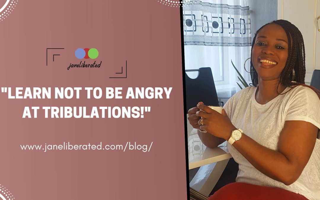Learn Not To Be Angry At Tribulations!