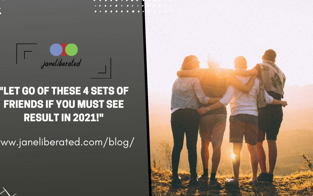 Let Go Of These 4 Sets Of Friends If You Must See Result In 2021!