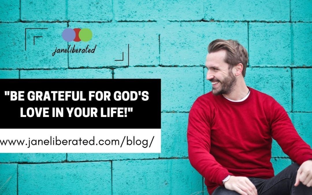 Be Grateful For God’s Love In Your Life!