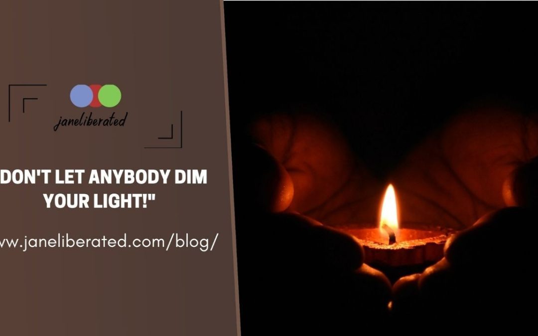 Don’t Let Anybody Dim Your Light!