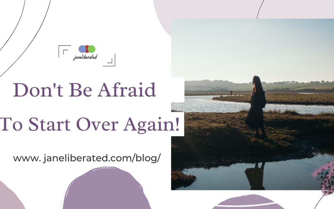 Don’t Be Afraid To Start Over Again!