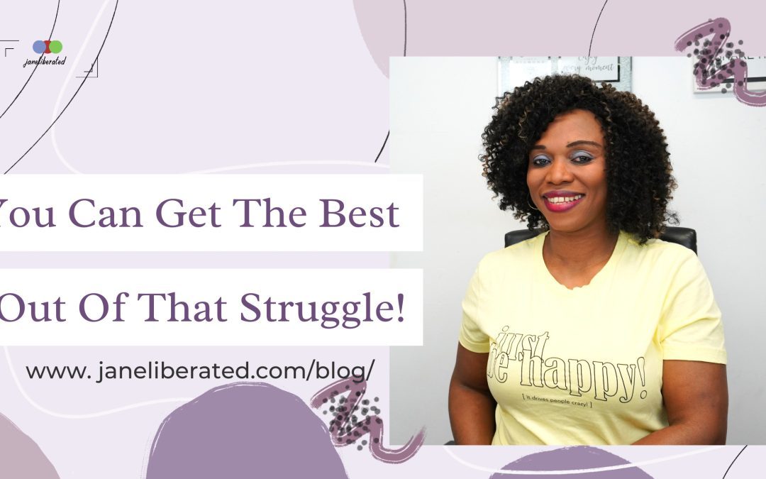 You Can Get The Best Out Of That Struggle!