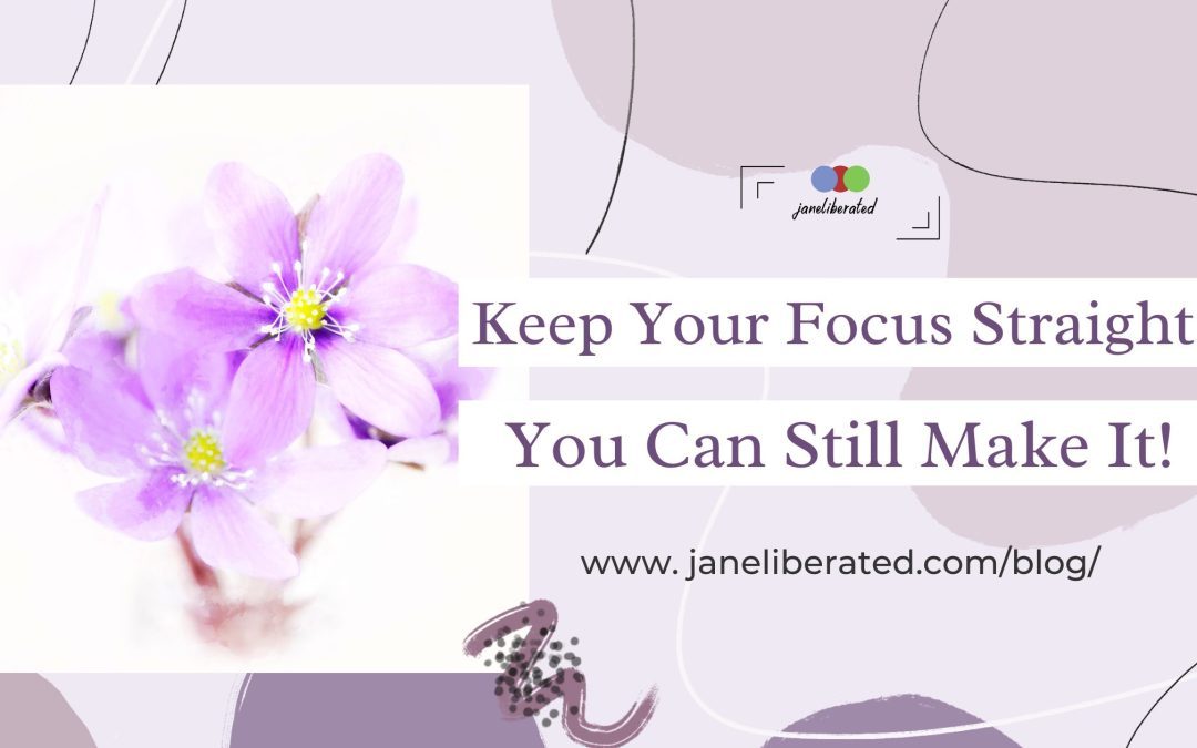 Keep Your Focus Straight You Can Still Make It!
