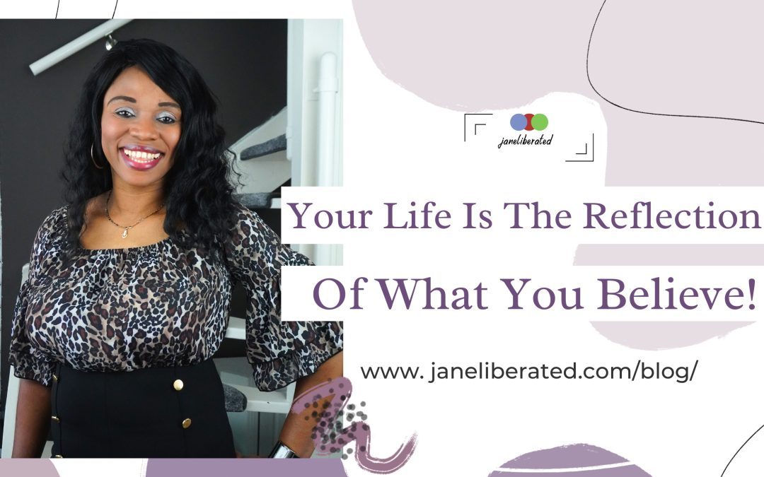 Your Life Is The Reflection Of What You Believe!