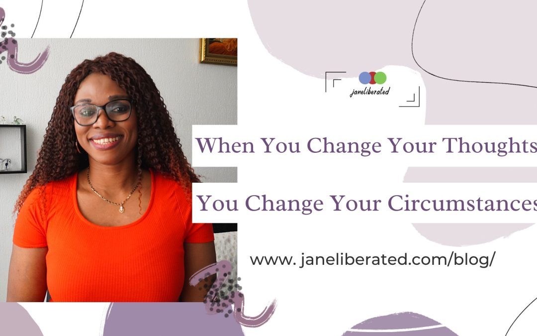When You Change Your Thoughts You Change Your Circumstances!