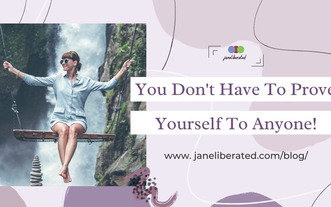You Don’t Have To Prove Yourself To Anyone!