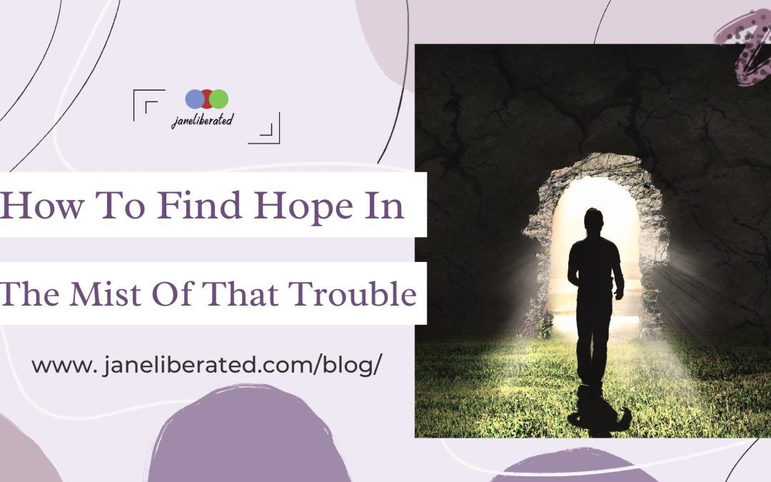 How To Find Hope In The Mist Of That Trouble!