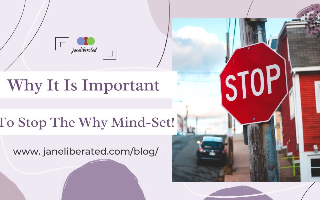 Why It Is Important To Stop The Why Mind-Set!
