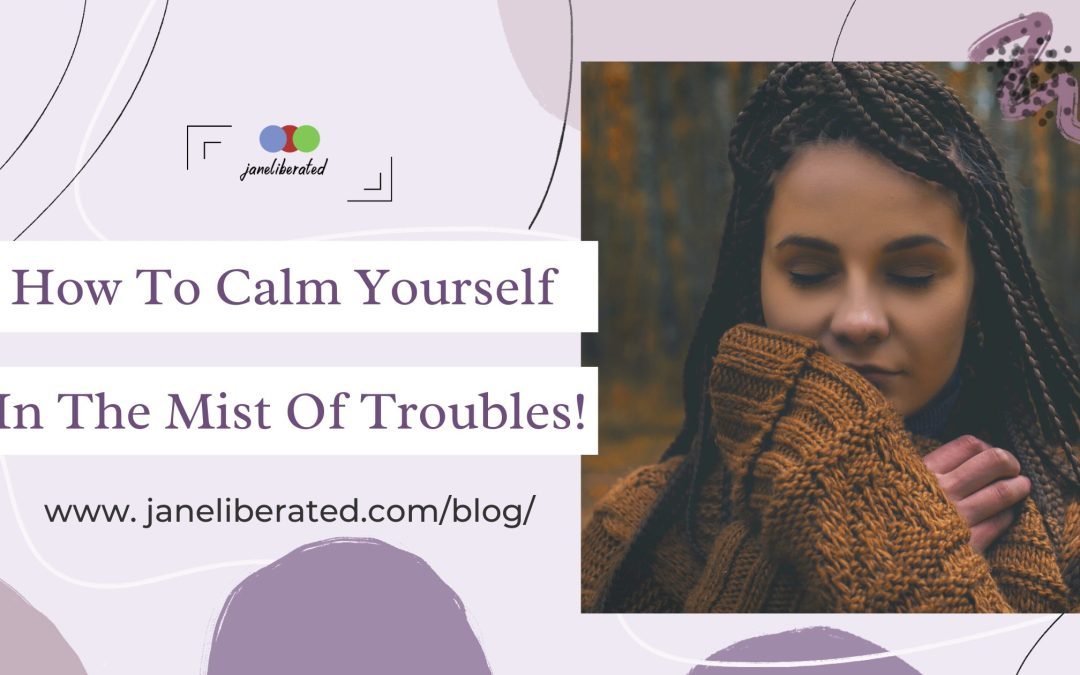 How To Calm Yourself Down In Mist Of Troubles!