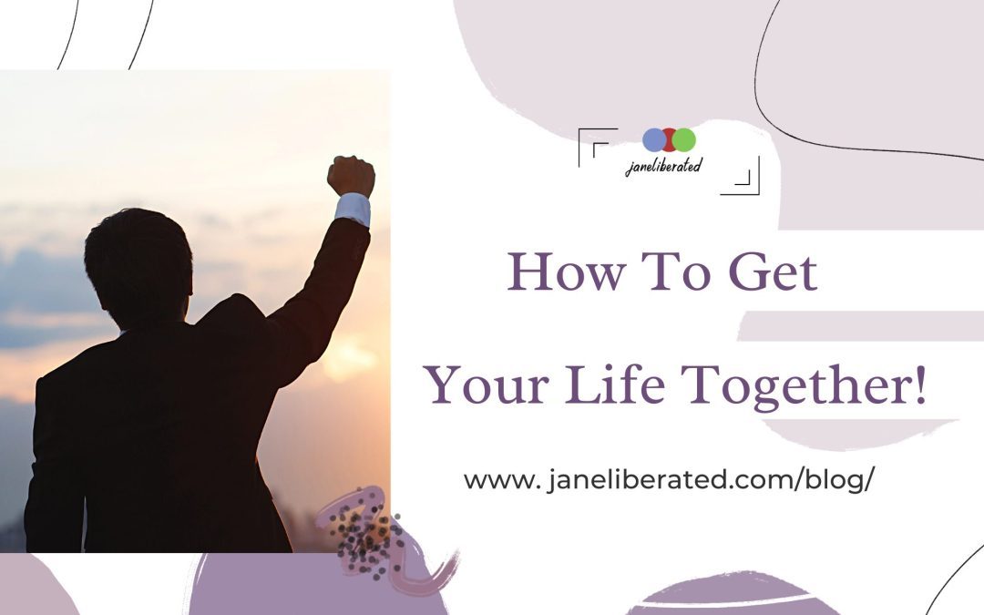 How to Get Your Life Together!