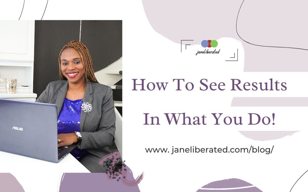 How to See Results In What You Do!
