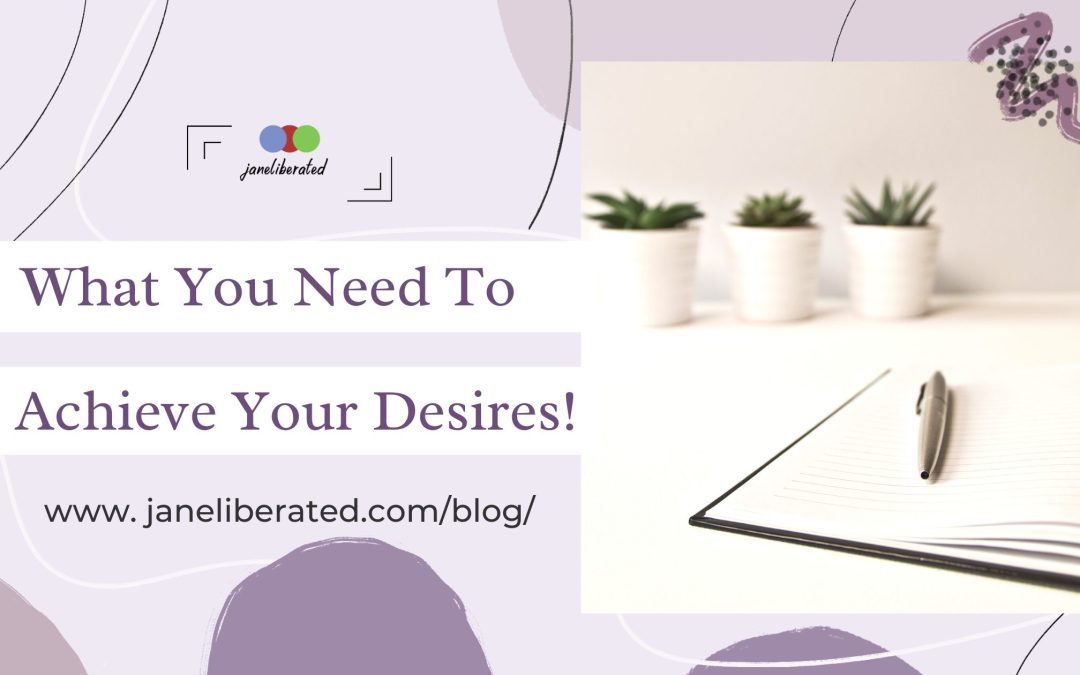What You Need To Achieve Your Desires!