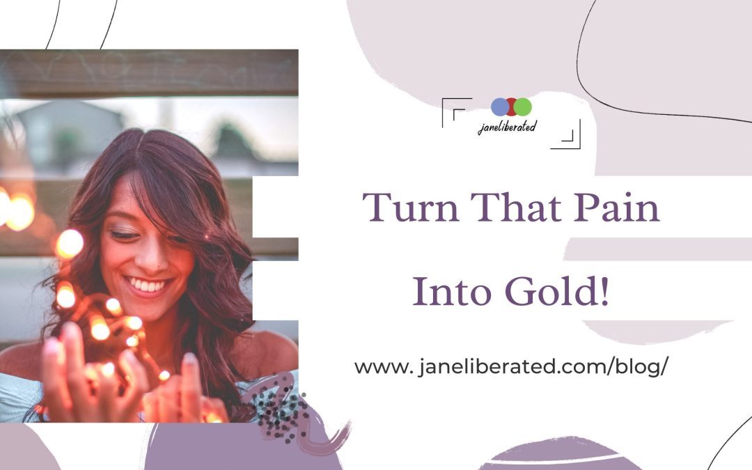 Turn That Pain Into Gold!