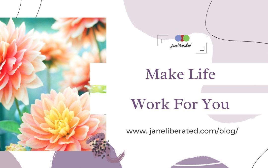 Make Life Work For You!