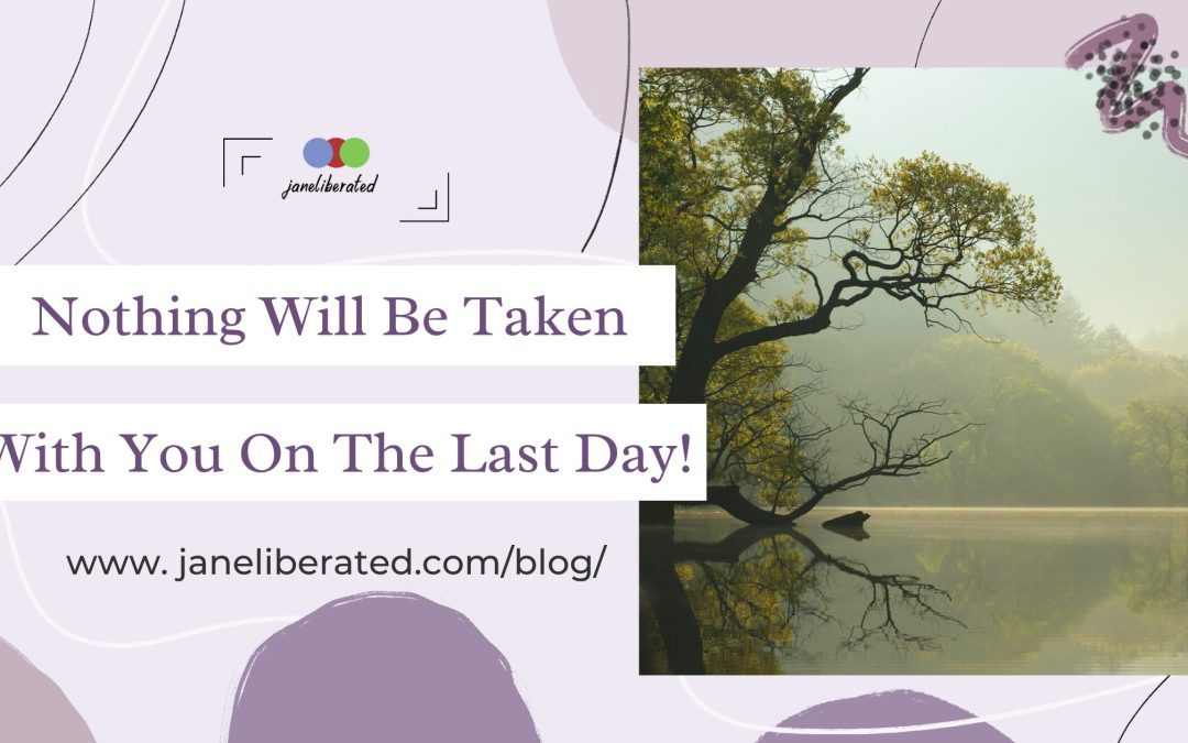 Nothing Will Be Taken With You On The Last Day!