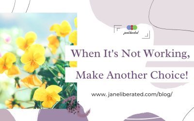 When It’s Not Working, Make Another Choice!